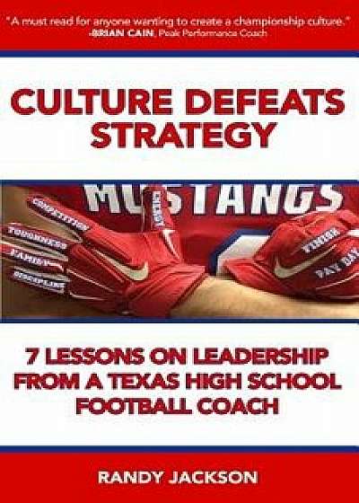 Culture Defeats Strategy: 7 Lessons on Leadership from a Texas High School Football Coach, Paperback/Randy Jackson