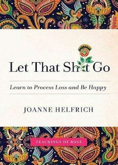 Let That Shit Go: Learn to Process Loss and Be Happy, Paperback/Joanne Helfrich