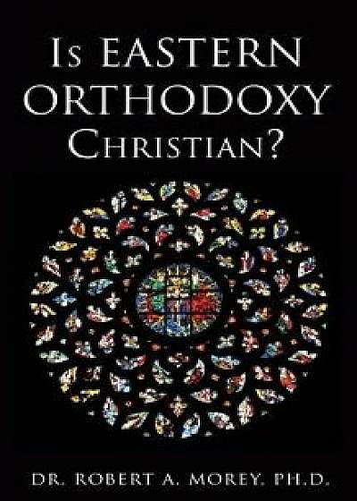 Is Eastern Orthodoxy Christian?, Paperback/Dr Robert a. Morey
