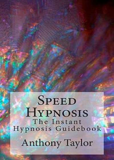 Speed Hypnosis: The Instant Hypnosis Guidebook, Paperback/Anthony Taylor