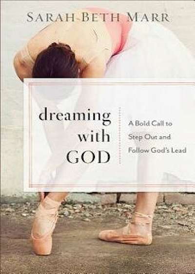 Dreaming with God: A Bold Call to Step Out and Follow God's Lead, Paperback/Sarah Beth Marr