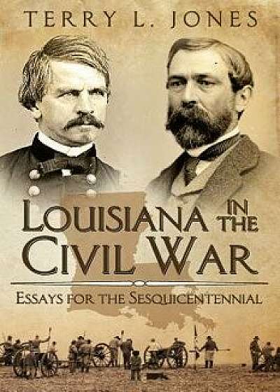 Louisiana in the Civil War: Essays for the Sesquicentennial/Terry L. Jones