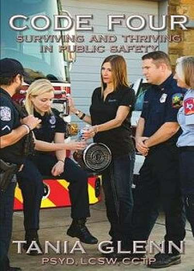 Code Four: Surviving and Thriving in Public Safety, Paperback/Tania Glenn
