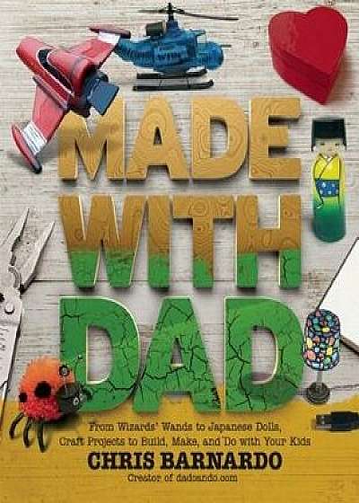 Made with Dad: From Wizards' Wands to Japanese Dolls, Craft Projects to Build, Make, and Do with Your Kids, Paperback/Chris Barnardo