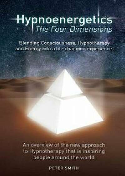 Hypnoenergetics - The Four Dimensions: An Overview of the New Approach to Hypnotherapy That Is Inspiring People Around the World, Paperback/Mr Peter Bernard Smith
