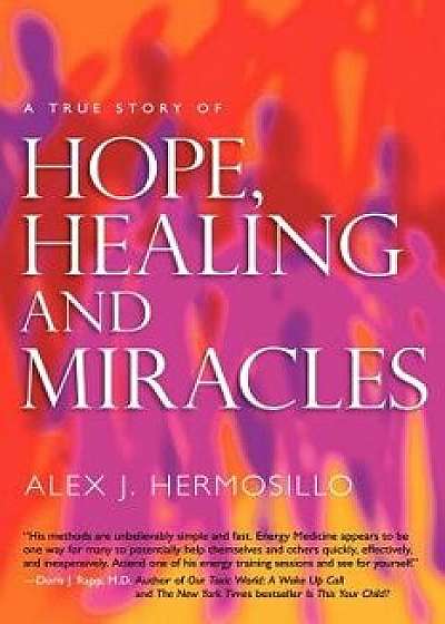 A True Story of Hope, Healing & Miracles, Paperback/Alex J. Hermosillo