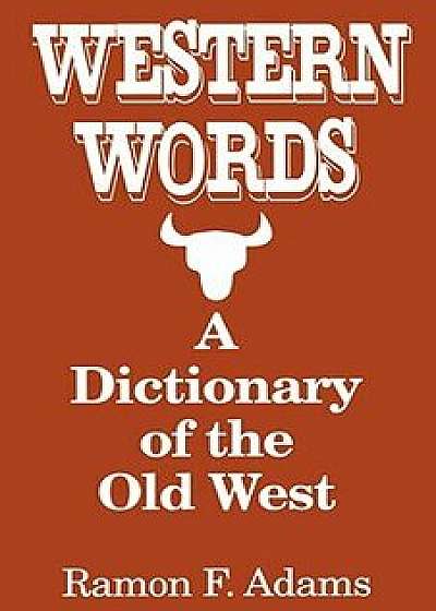 Western Words: A Dictionary of the Old West, Paperback/Ramon Adams