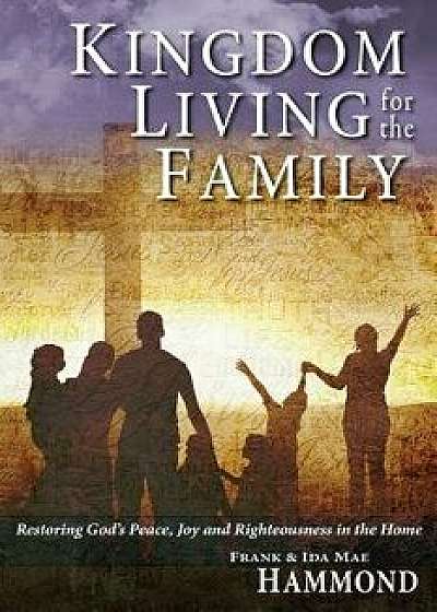 Kingdom Living for the Family - Restoring God's Peace, Joy and Righteousness in the Home, Paperback/Frank Hammond