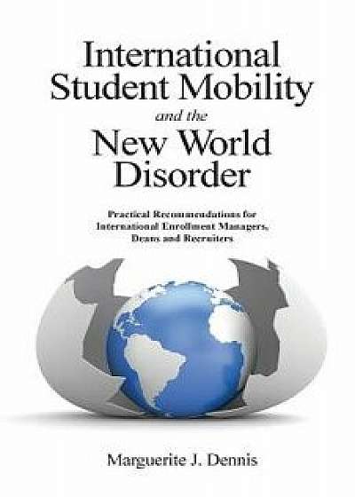 International Student Mobility and the New World Disorder: Practical Recommendations for International Enrollment Managers, Deans and Recruiters, Paperback/Marguerite J. Dennis