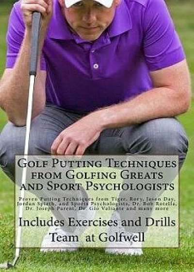Golf Putting Techniques from Golfing Greats and Sport Psychologists: Proven Putting Techniques from Tiger, Rory, Jason Day, Jordan Spieth, and Sports, Paperback/Team at Golfwell