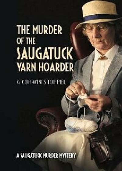 The Murder of the Saugatuck Yarn Hoarder, Paperback/G. Corwin Stoppel Phd