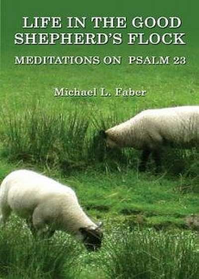 Life in the Good Shepherd's Flock: Meditations on Psalm 23, Paperback/Michael L. Faber