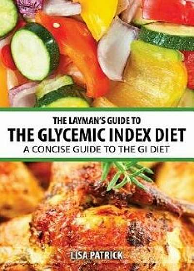 The Layman's Guide to the Glycemic Index Diet: A Concise Guide to the GI Diet, Paperback/Lisa Patrick