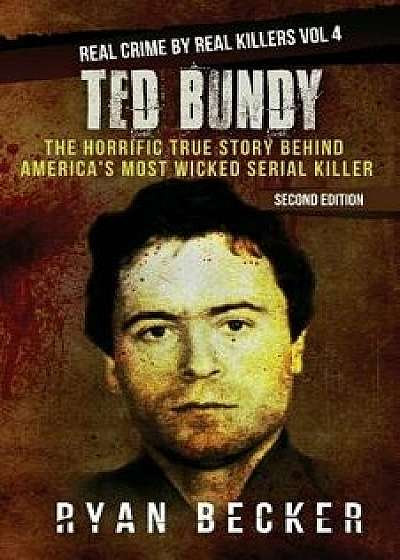 Ted Bundy: The Horrific True Story Behind America's Most Wicked Serial Killer, Paperback/Ryan Becker