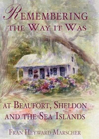 Remembering the Way It Was at Beaufort, Sheldon and the Sea Islands, Hardcover/Fran Heyward Marscher