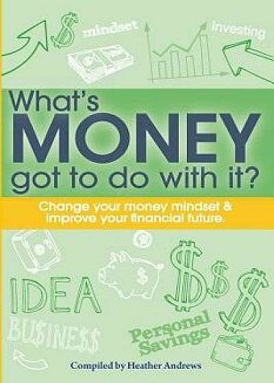 What's Money Got To Do With It?: Change your money mindset & improve your financial future, Paperback/Heather Andrews