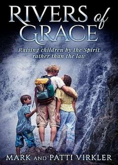 Rivers of Grace: Raising Children by the Spirit Rather Than the Law, Paperback/M. And Virkler