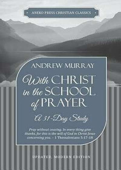 With Christ in the School of Prayer: A 31-Day Study, Paperback/Andrew Murray