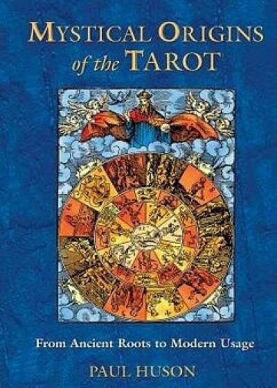 Mystical Origins of the Tarot: From Ancient Roots to Modern Usage, Paperback/Paul Huson
