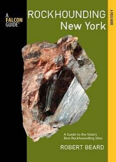 Rockhounding New York: A Guide to the State's Best Rockhounding Sites, Paperback/Robert Beard