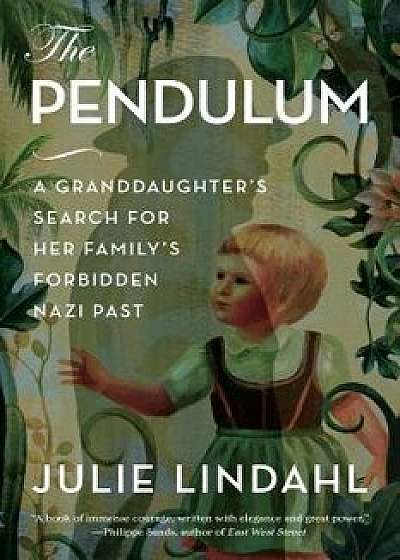 The Pendulum: A Granddaughter's Search for Her Family's Forbidden Nazi Past, Hardcover/Julie Lindahl