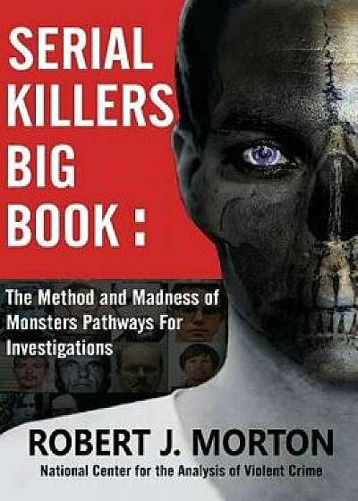Serial Killers Big Book: The Method and Madness of Monsters Pathways For Investigations, Paperback/Robert J. Morton