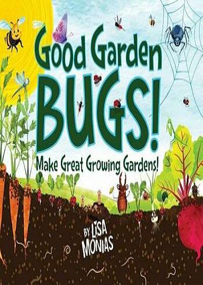 Good Garden Bugs, Hardcover/Lisa Monias