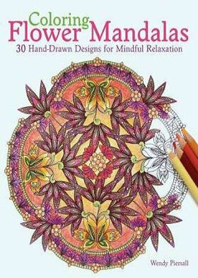 Coloring Flower Mandalas: 30 Hand-Drawn Designs for Mindful Relaxation, Paperback/Wendy Piersall