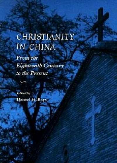 Christianity in China: From the Eighteenth Century to the Present, Paperback/Daniel H. Bays