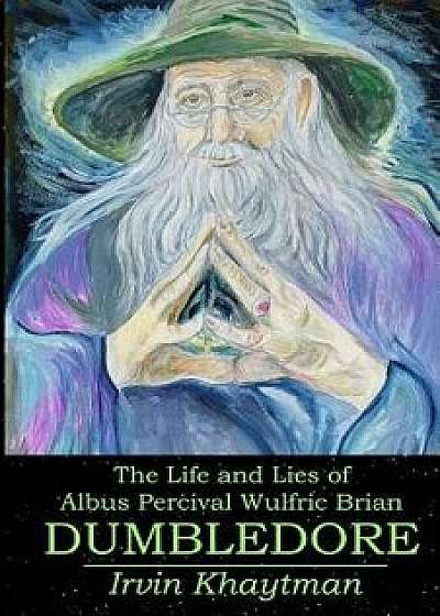 The Life and Lies of Albus Percival Wulfric Brian Dumbledore, Paperback/Irvin Khaytman