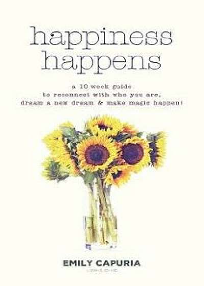 Happiness Happens: A 10-week guide to reconnect with who you are, dream a new dream & make magic happen!, Hardcover/Emily Capuria