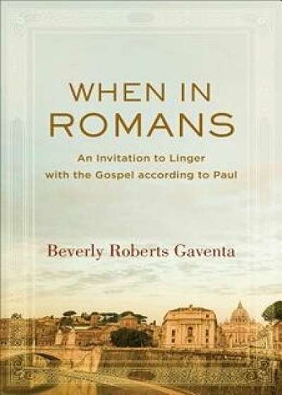 When in Romans: An Invitation to Linger with the Gospel According to Paul, Paperback/Beverly Roberts Gaventa