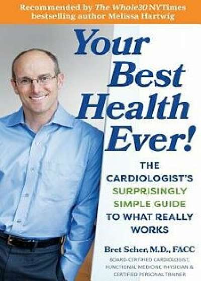 Your Best Health Ever!: The Cardiologist's Surprisingly Simple Guide to What Really Works, Paperback/Bret Scher M. D.