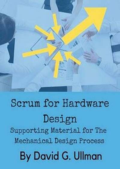 Scrum for Hardware Design: Supporting Material for The Mechanical Design Process, Paperback/David G. Ullman