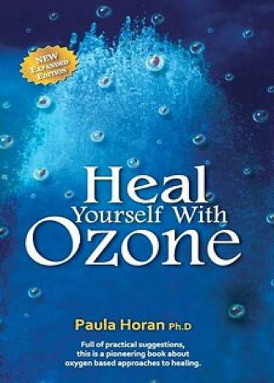 Heal Yourself with Ozone: Practical Suggestions for Oxygen Based Approaches to Healing, Paperback/Dr Paula Horan Ph. D.