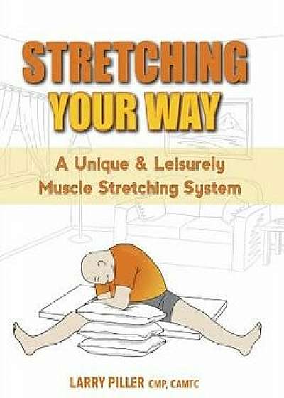 Stretching Your Way: A Unique & Leisurely Muscle Stretching System, Paperback/Larry Piller