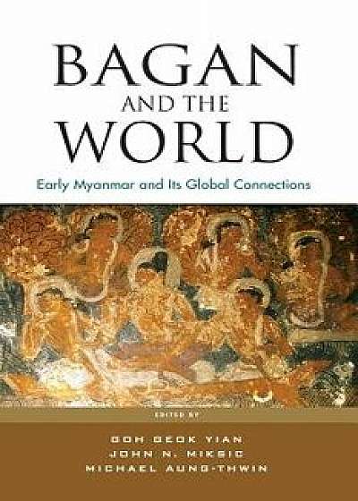 Bagan and the World: Early Myanmar and Its Global Connections, Paperback/Geok Yian Goh