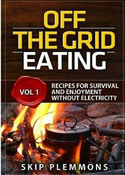 Off the Grid Eating: Recipes for Survival and Enjoyment Without Electricity/Skip Plemmons