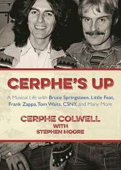 Cerphe's Up: A Musical Life with Bruce Springsteen, Little Feat, Frank Zappa, Tom Waits, Csny, and Many More, Hardcover/Cerphe Colwell