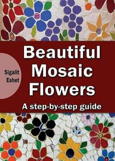 Beautiful Mosaic Flowers: A Step-By Step Guide, Paperback/Sigalit Eshet