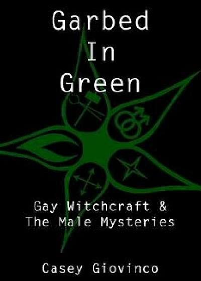 Garbed In Green: Gay Witchcraft & The Male Mysteries, Paperback/Stewart A
