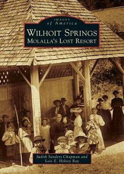 Wilhoit Springs: Molalla's Lost Resort, Paperback/Judith Sanders Chapman