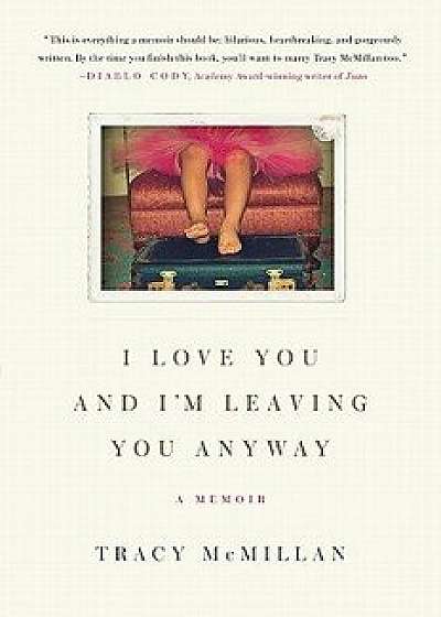 I Love You and I'm Leaving You Anyway: A Memoir, Paperback/Tracy McMillan