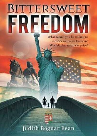 Bittersweet Freedom: What Would You Be Willing To Sacrifice To Live In Freedom? Would It Be Worth The Price?, Paperback/Judith Bognar Bean