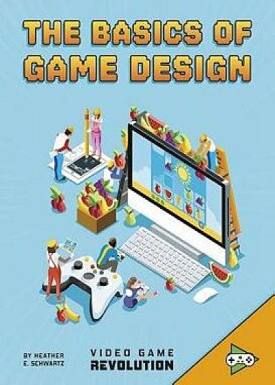 The Basics of Game Design/Heather E. Schwartz