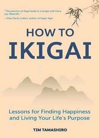 How to Ikigai: Lessons for Finding Happiness and Living Your Life's Purpose, Paperback/Tim Tamashiro