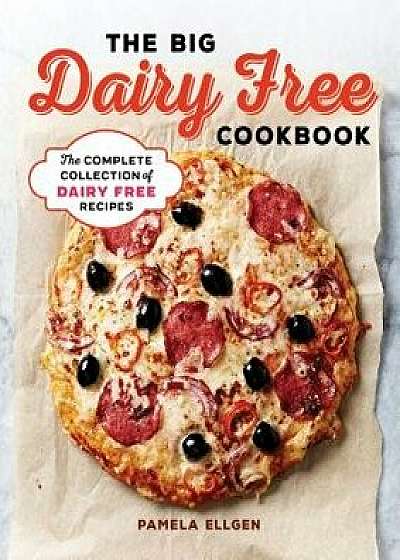 The Big Dairy Free Cookbook: The Complete Collection of Delicious Dairy-Free Recipes, Paperback/Pamela Ellgen
