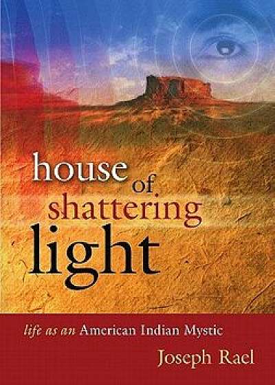 House of Shattering Light: The Life & Teachings of a Native American Mystic, Paperback/Joseph Rael