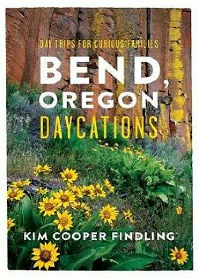 Bend, Oregon Daycations: Day Trips for Curious Families, Paperback/Kim Cooper Findling