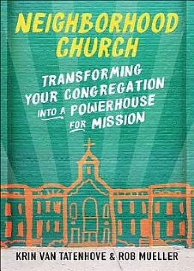 Neighborhood Church: Transforming Your Congregation Into a Powerhouse for Mission, Paperback/Krin Van Tatenhove